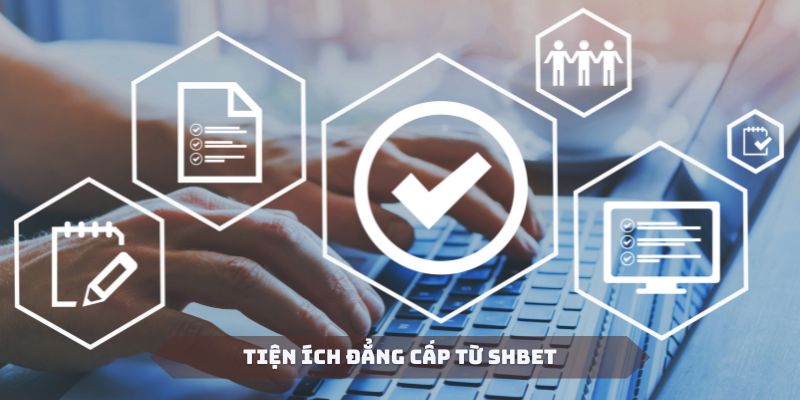 Hội viên sẽ được trải nghiệm các tiện ích đẳng cấp tại SHBET