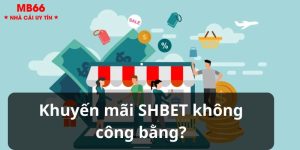 Khuyến Mãi SHBET Không Công Bằng - Tin Hot Từ Nhà Cái Uy Tín